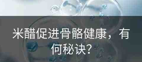 米醋促进骨骼健康，有何秘诀？